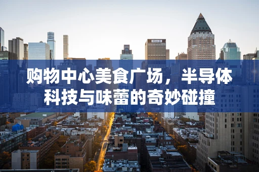 购物中心美食广场，半导体科技与味蕾的奇妙碰撞
