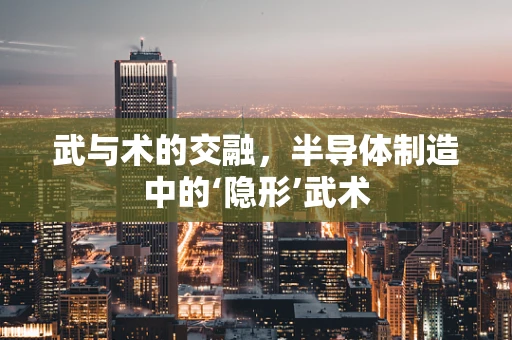 武与术的交融，半导体制造中的‘隐形’武术