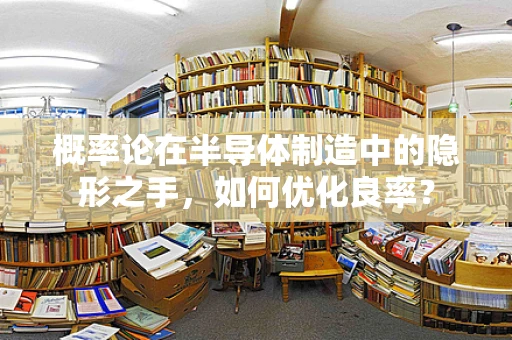 概率论在半导体制造中的隐形之手，如何优化良率？