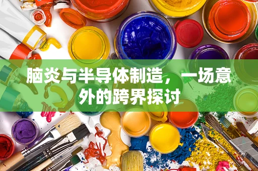 脑炎与半导体制造，一场意外的跨界探讨