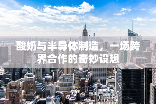 酸奶与半导体制造，一场跨界合作的奇妙设想