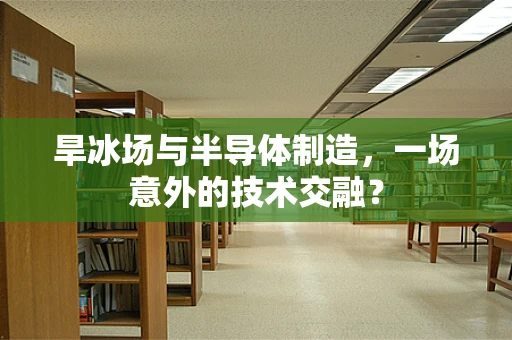 旱冰场与半导体制造，一场意外的技术交融？