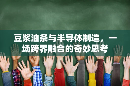 豆浆油条与半导体制造，一场跨界融合的奇妙思考