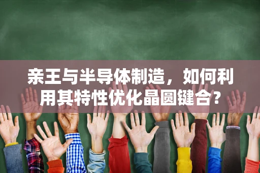 亲王与半导体制造，如何利用其特性优化晶圆键合？