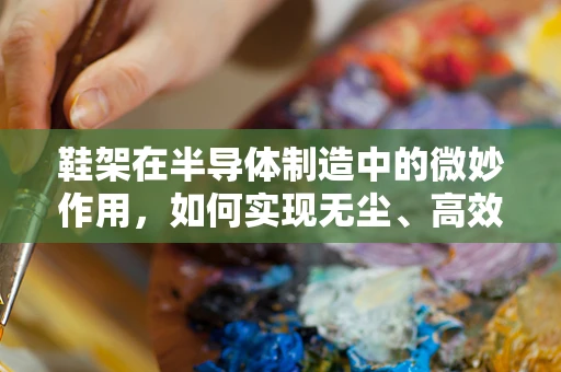 鞋架在半导体制造中的微妙作用，如何实现无尘、高效存储？