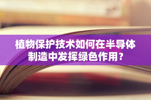 植物保护技术如何在半导体制造中发挥绿色作用？
