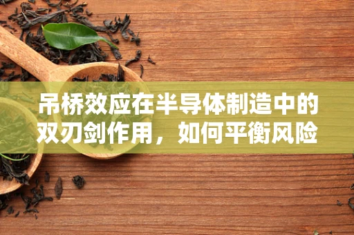 吊桥效应在半导体制造中的双刃剑作用，如何平衡风险与效率？