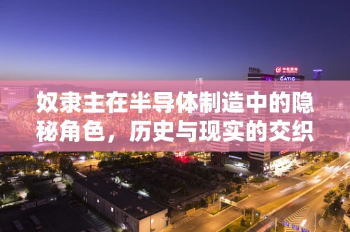 奴隶主在半导体制造中的隐秘角色，历史与现实的交织
