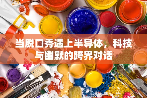 当脱口秀遇上半导体，科技与幽默的跨界对话