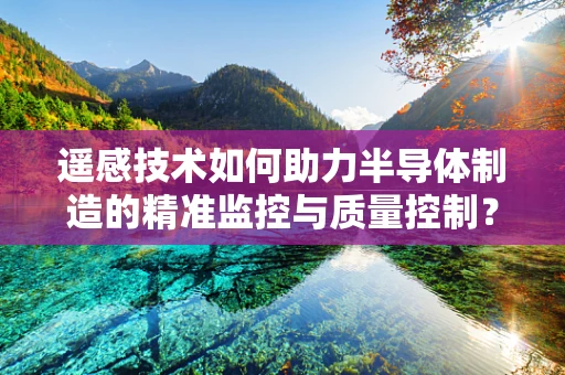 遥感技术如何助力半导体制造的精准监控与质量控制？