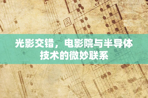 光影交错，电影院与半导体技术的微妙联系