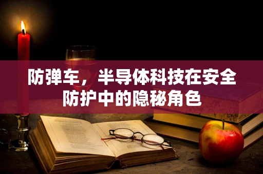 防弹车，半导体科技在安全防护中的隐秘角色