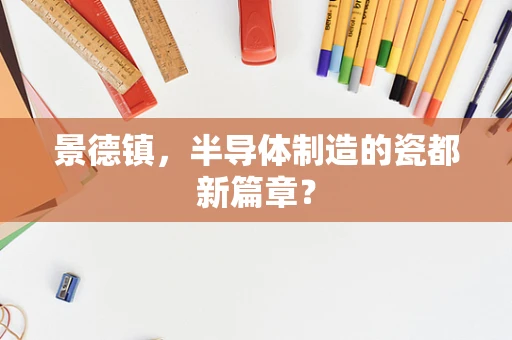 景德镇，半导体制造的瓷都新篇章？