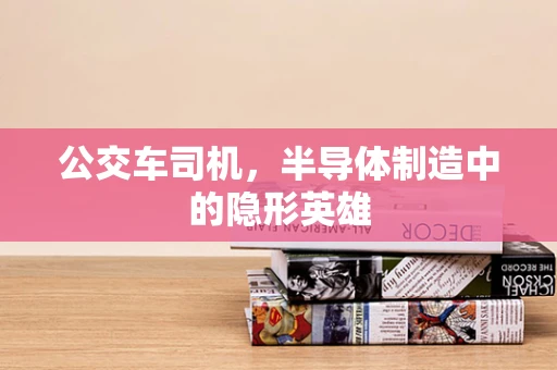 公交车司机，半导体制造中的隐形英雄