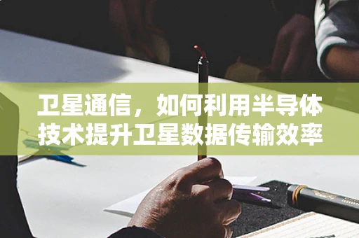 卫星通信，如何利用半导体技术提升卫星数据传输效率？