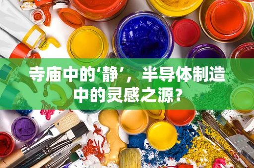寺庙中的‘静’，半导体制造中的灵感之源？