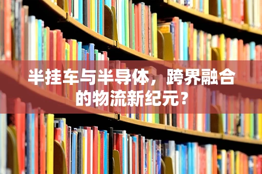 半挂车与半导体，跨界融合的物流新纪元？