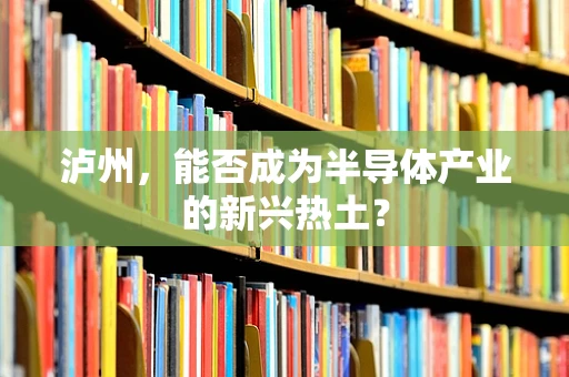 泸州，能否成为半导体产业的新兴热土？