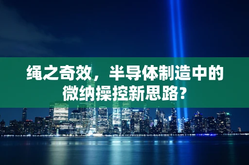 绳之奇效，半导体制造中的微纳操控新思路？