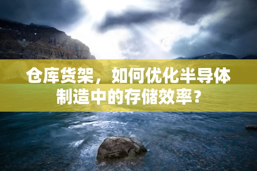 仓库货架，如何优化半导体制造中的存储效率？