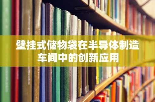 壁挂式储物袋在半导体制造车间中的创新应用