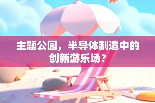主题公园，半导体制造中的创新游乐场？