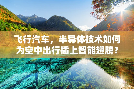 飞行汽车，半导体技术如何为空中出行插上智能翅膀？