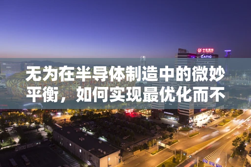 无为在半导体制造中的微妙平衡，如何实现最优化而不干预过多？