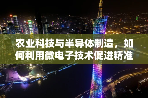 农业科技与半导体制造，如何利用微电子技术促进精准农业发展？
