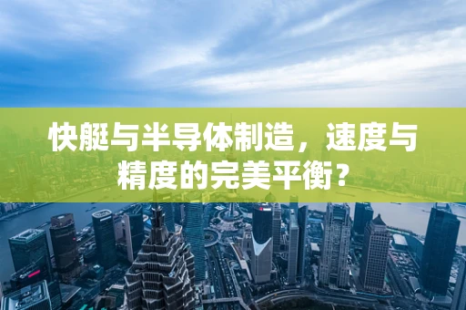 快艇与半导体制造，速度与精度的完美平衡？