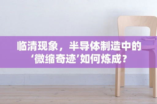 临清现象，半导体制造中的‘微缩奇迹’如何炼成？