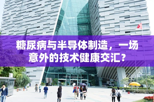 糖尿病与半导体制造，一场意外的技术健康交汇？