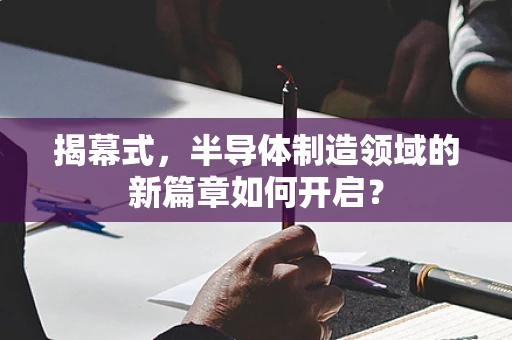 揭幕式，半导体制造领域的新篇章如何开启？