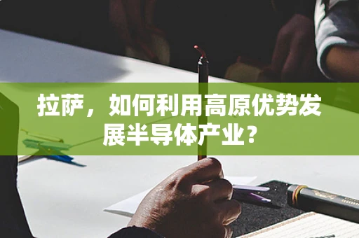 拉萨，如何利用高原优势发展半导体产业？