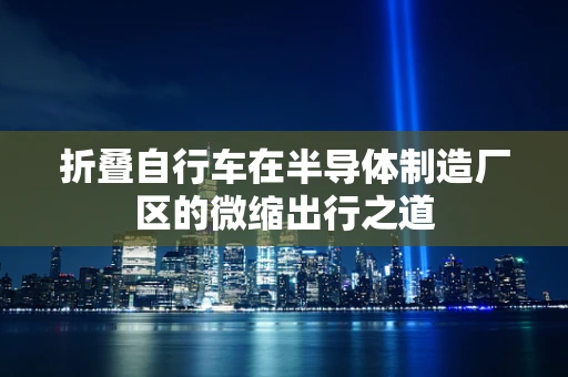 折叠自行车在半导体制造厂区的微缩出行之道