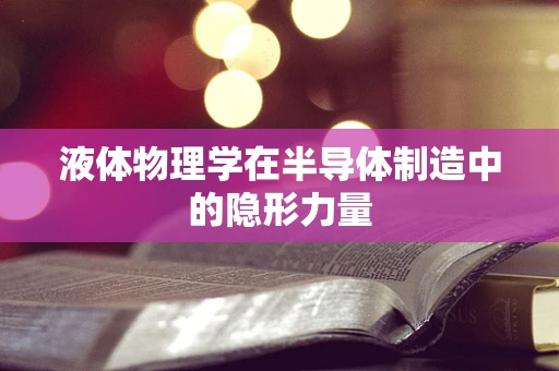 液体物理学在半导体制造中的隐形力量