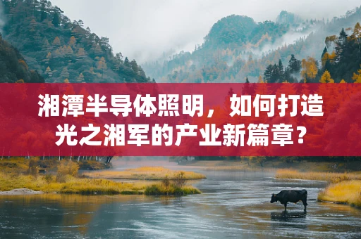 湘潭半导体照明，如何打造光之湘军的产业新篇章？