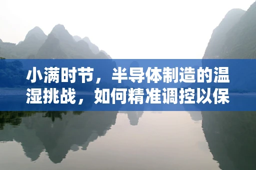 小满时节，半导体制造的温湿挑战，如何精准调控以保生产质量？