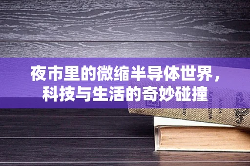夜市里的微缩半导体世界，科技与生活的奇妙碰撞