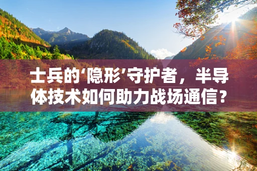 士兵的‘隐形’守护者，半导体技术如何助力战场通信？