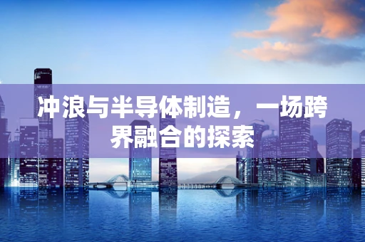 冲浪与半导体制造，一场跨界融合的探索
