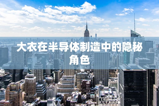 大衣在半导体制造中的隐秘角色