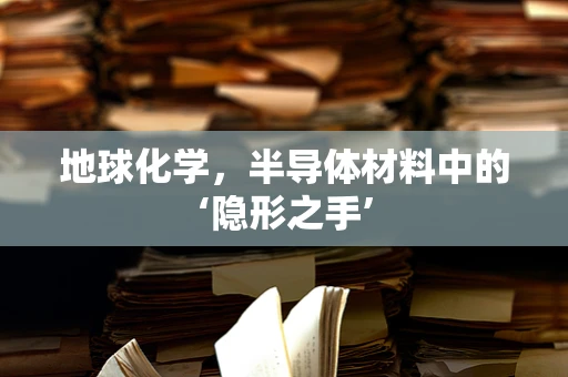 地球化学，半导体材料中的‘隐形之手’