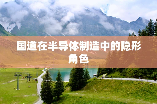 国道在半导体制造中的隐形角色