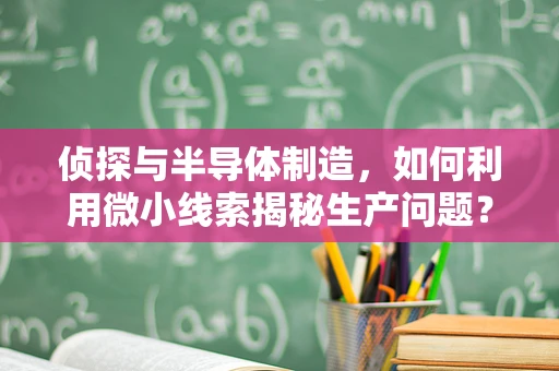侦探与半导体制造，如何利用微小线索揭秘生产问题？