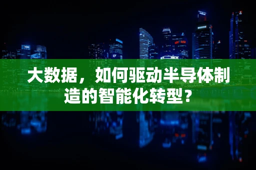 大数据，如何驱动半导体制造的智能化转型？