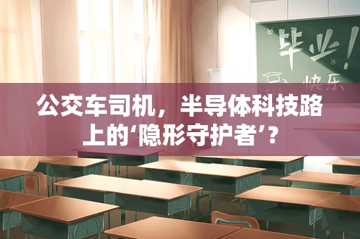 公交车司机，半导体科技路上的‘隐形守护者’？