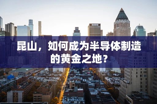 昆山，如何成为半导体制造的黄金之地？