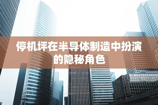 停机坪在半导体制造中扮演的隐秘角色