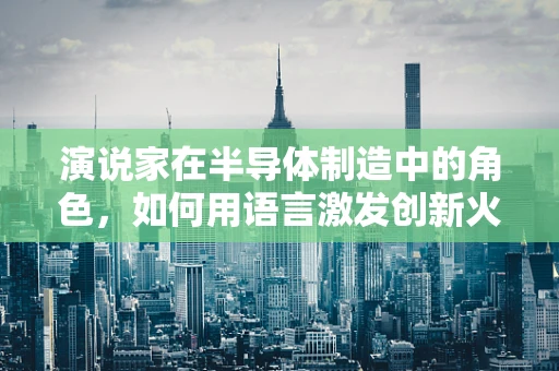 演说家在半导体制造中的角色，如何用语言激发创新火花？